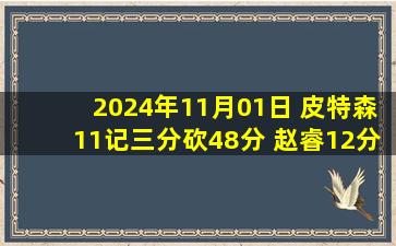 2024年11月01日 皮特森11记三分砍48分 赵睿12分 李炎哲16+9 新疆大胜天津